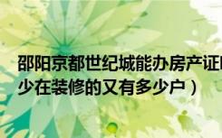 邵阳京都世纪城能办房产证吗（邵阳京都世纪城入住的有多少在装修的又有多少户）