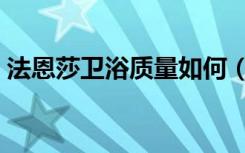 法恩莎卫浴质量如何（法恩莎卫浴质量如何）