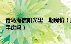 青岛海信阳光里一期房价（黄岛海信阳光里二期一号楼有二手房吗）