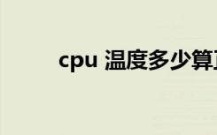 cpu 温度多少算正常（cpu 温度）