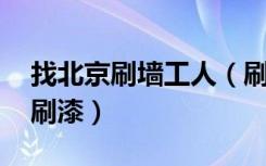 找北京刷墙工人（刷墙公司 主要就是刮腻子刷漆）