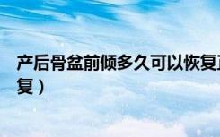 产后骨盆前倾多久可以恢复正常（产后骨盆前倾多久可以恢复）