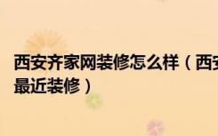 西安齐家网装修怎么样（西安装修论坛有没有比较专业的,我最近装修）