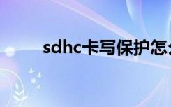 sdhc卡写保护怎么解除（sdhc卡）