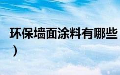 环保墙面涂料有哪些（环保涂料都有哪些分类）