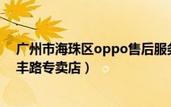 广州市海珠区oppo售后服务点（OPPO手机广州海珠区盈丰路专卖店）