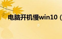 电脑开机慢win10（电脑开机慢的原因）