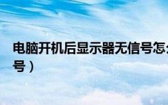 电脑开机后显示器无信号怎么解决（电脑开机后显示器无信号）