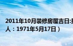 2011年10月装修房屋吉日:男主人1974农历3月23日（女主人：1971年5月17日）