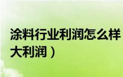 涂料行业利润怎么样（现在的涂料厂还能有多大利润）