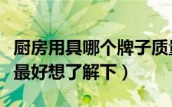 厨房用具哪个牌子质量好（厨房用具什么牌子最好想了解下）