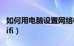 如何用电脑设置网络电视（如何用电脑设置wifi）