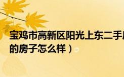 宝鸡市高新区阳光上东二手房源信息（宝鸡高新区阳光上东的房子怎么样）