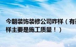 今朝装饰装修公司咋样（有谁知道西安的今朝装饰公司怎么样主要是施工质量！）