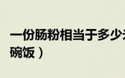 一份肠粉相当于多少米饭（一份肠粉相当于几碗饭）