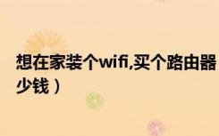 想在家装个wifi,买个路由器（必须需要电脑吗一个月的交多少钱）