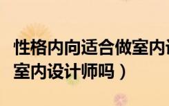 性格内向适合做室内设计师（性格内向适合做室内设计师吗）