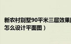 新农村别墅90平米三层效果图（91平方双拼三层半农村别墅怎么设计平面图）