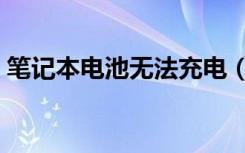 笔记本电池无法充电（笔记本电池无法充电）