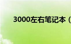 3000左右笔记本（3000左右笔记本）