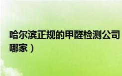 哈尔滨正规的甲醛检测公司（哈尔滨装修污染检测治理公司哪家）