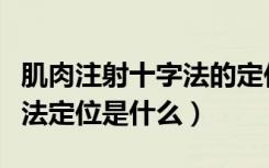 肌肉注射十字法的定位方法（肌肉注射的十字法定位是什么）