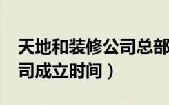 天地和装修公司总部在哪里?（天地和装饰公司成立时间）