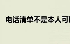 电话清单不是本人可以打到吗（电话清单）