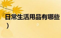 日常生活用品有哪些（家居必备生活用品清单）