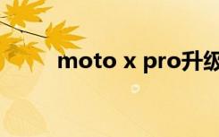 moto x pro升级（Moto x pro）