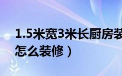 1.5米宽3米长厨房装修（长3米宽1.6米厨方怎么装修）