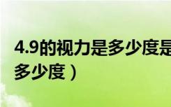 4.9的视力是多少度是不是近视（4.9的视力是多少度）