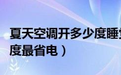 夏天空调开多少度睡觉合适（夏天空调开多少度最省电）