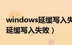 windows延缓写入失败怎么解决（windows延缓写入失败）