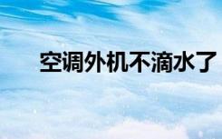 空调外机不滴水了（空调外机不滴水）