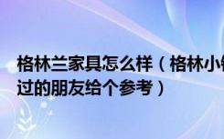 格林兰家具怎么样（格林小镇家具怎么样是纯实木的吗有买过的朋友给个参考）