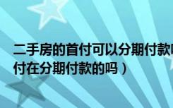 二手房的首付可以分期付款吗（天津静海县二手房有先交首付在分期付款的吗）