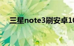 三星note3刷安卓10（三星note3价格）