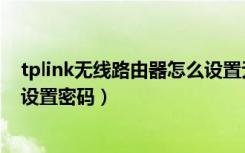 tplink无线路由器怎么设置无线网（tplink无线路由器怎么设置密码）