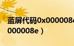 蓝屏代码0x000008e怎么解决（蓝屏代码0x000008e）