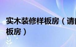 实木装修样板房（请问一下实创装饰有没有样板房）