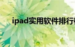 ipad实用软件排行榜（ipad实用软件）