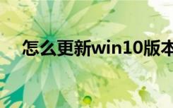 怎么更新win10版本（怎么更新win10）