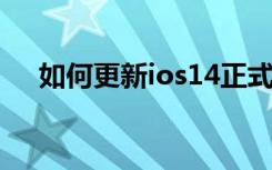 如何更新ios14正式版（如何更新ios7）