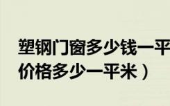 塑钢门窗多少钱一平方米?（塑钢门窗每平米价格多少一平米）