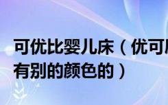 可优比婴儿床（优可屋儿童床商品特性：有没有别的颜色的）