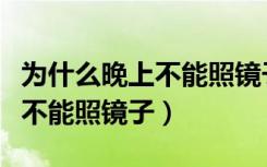 为什么晚上不能照镜子是真的吗（为什么晚上不能照镜子）