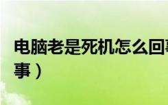 电脑老是死机怎么回事（电脑老是死机怎么回事）