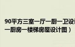 90平方三室一厅一厨一卫设计图纸（80平方米三房一厅一厕一厨房一楼梯房屋设计图）