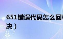 651错误代码怎么回事（651错误代码怎么解决）